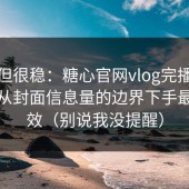 冷门但很稳：糖心官网vlog完播率不稳？从封面信息量的边界下手最快见效（别说我没提醒）
