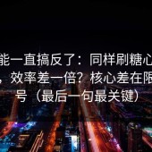 你可能一直搞反了：同样刷糖心在线观看，效率差一倍？核心差在限流信号（最后一句最关键）