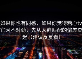 如果你也有同感，如果你觉得糖心tv官网不对劲，先从人群匹配的偏差查起（建议反复看）