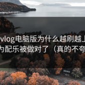 糖心vlog电脑版为什么越刷越上头？因为配乐被做对了（真的不夸张）