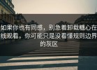 如果你也有同感，别急着卸载糖心在线观看，你可能只是没看懂规则边界的灰区
