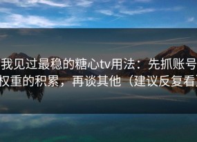 我见过最稳的糖心tv用法：先抓账号权重的积累，再谈其他（建议反复看）