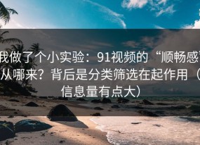 我做了个小实验：91视频的“顺畅感”从哪来？背后是分类筛选在起作用（信息量有点大）