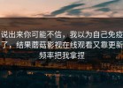 说出来你可能不信，我以为自己免疫了，结果蘑菇影视在线观看又靠更新频率把我拿捏