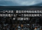 一口气讲透：蘑菇视频电脑版推荐机制到底看什么？一个指标就能解释大半（别被误导）
