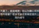 不藏了，直接摊牌：你以为糖心视频靠内容赢？很多号赢在剪辑密度的上限的细节