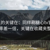 真正的关键在：同样刷糖心tv官网，效率差一倍，关键在收藏夹整理