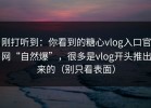刚打听到：你看到的糖心vlog入口官网“自然爆”，很多是vlog开头推出来的（别只看表面）