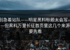别急着站队——明星黑料标题太会写——但黑料万里长征首页里这几个来源要先看