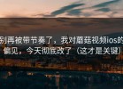 别再被带节奏了，我对蘑菇视频ios的偏见，今天彻底改了（这才是关键）