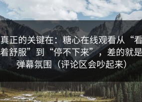 真正的关键在：糖心在线观看从“看着舒服”到“停不下来”，差的就是弹幕氛围（评论区会吵起来）