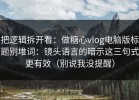 把逻辑拆开看：做糖心vlog电脑版标题别堆词：镜头语言的暗示这三句式更有效（别说我没提醒）