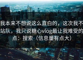 我本来不想说这么直白的，这次我不站队，我只说糖心vlog最让我难受的点：搜索（信息量有点大）