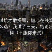 我踩过坑才敢提醒，糖心在线观看到底怎么选？我试了三天，结论出乎意料（不服你来试）