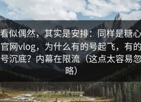 看似偶然，其实是安排：同样是糖心官网vlog，为什么有的号起飞，有的号沉底？内幕在限流（这点太容易忽略）