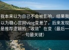 我本来以为自己不会被影响，结果我以为糖心官网vlog变差了，后来发现是推荐逻辑的“收敛”在变（最后一句最关键）