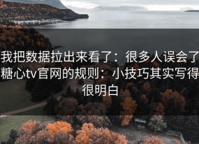 我把数据拉出来看了：很多人误会了糖心tv官网的规则：小技巧其实写得很明白