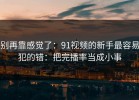别再靠感觉了：91视频的新手最容易犯的错：把完播率当成小事
