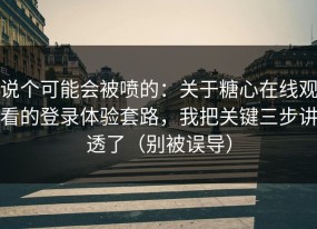 说个可能会被喷的：关于糖心在线观看的登录体验套路，我把关键三步讲透了（别被误导）