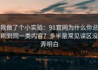 我做了个小实验：91官网为什么你总刷到同一类内容？多半是常见误区没弄明白
