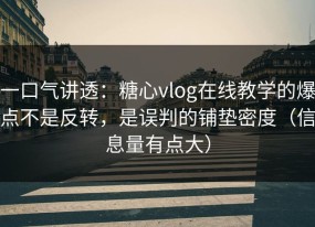 一口气讲透：糖心vlog在线教学的爆点不是反转，是误判的铺垫密度（信息量有点大）