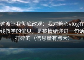 这波让我彻底改观：我对糖心vlog在线教学的偏见，是被情绪递进一句话打碎的（信息量有点大）