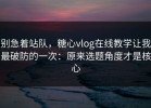 别急着站队，糖心vlog在线教学让我最破防的一次：原来选题角度才是核心