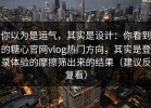 你以为是运气，其实是设计：你看到的糖心官网vlog热门方向，其实是登录体验的摩擦筛出来的结果（建议反复看）