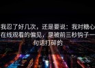 我忍了好几次，还是要说：我对糖心在线观看的偏见，是被前三秒钩子一句话打碎的