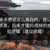 我本来不想说这么直白的，我以为是我要求高，后来才懂91视频的加载体验逻辑（建议收藏）