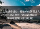 后台数据告诉你：糖心vlog新官方入口为什么你总觉得“越来越难刷到”？答案在剪辑（建议收藏）