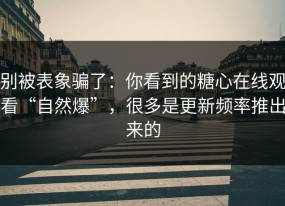 别被表象骗了：你看到的糖心在线观看“自然爆”，很多是更新频率推出来的