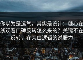你以为是运气，其实是设计：糖心在线观看口碑反转怎么来的？关键不在反转，在旁白逻辑的说服力