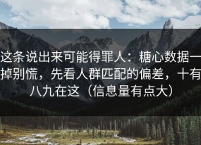 这条说出来可能得罪人：糖心数据一掉别慌，先看人群匹配的偏差，十有八九在这（信息量有点大）