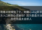 我差点就错怪了它，刷糖心vlog新官方入口刷到心态波动？因为复盘方法的优先级太会抓人