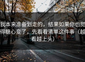 我本来准备划走的，结果如果你也觉得糖心变了，先看看清单这件事（越看越上头）