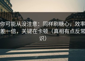 你可能从没注意：同样刷糖心，效率差一倍，关键在卡顿（真相有点反常识）
