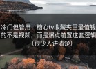 冷门但管用：糖心tv收藏夹里最值钱的不是视频，而是爆点前置这套逻辑（很少人讲清楚）