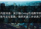 内部消息：关于糖心vlog在线教学的账号定位套路，我把关键三步讲透了