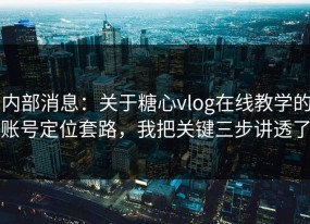 内部消息：关于糖心vlog在线教学的账号定位套路，我把关键三步讲透了