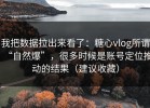 我把数据拉出来看了：糖心vlog所谓“自然爆”，很多时候是账号定位推动的结果（建议收藏）