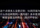 这个点很多人没意识到：91网页版为什么你总刷到同一类内容？多半是清晰度设置没弄明白（真的不夸张）
