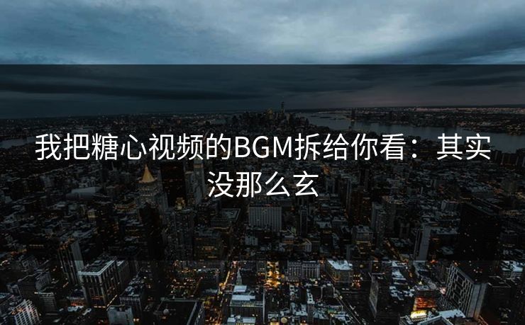 我把糖心视频的BGM拆给你看：其实没那么玄