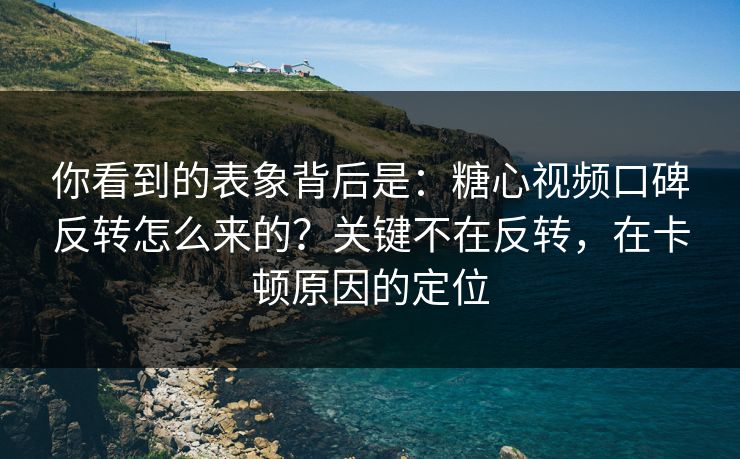 你看到的表象背后是：糖心视频口碑反转怎么来的？关键不在反转，在卡顿原因的定位