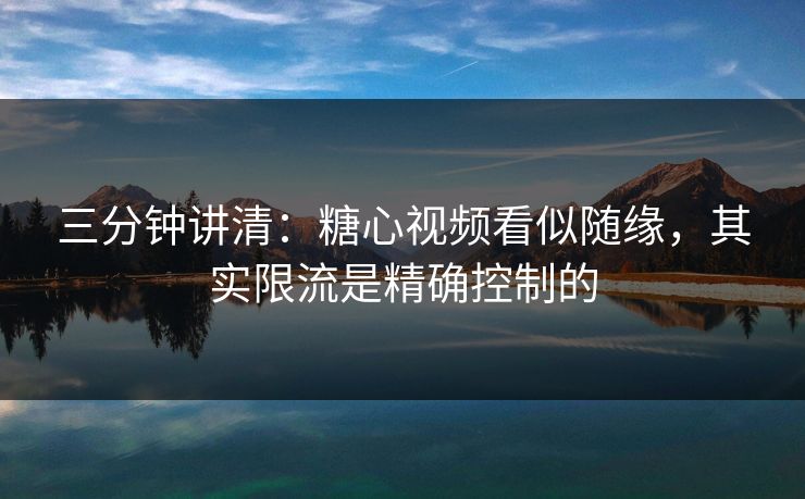 三分钟讲清:糖心视频看似随缘,其实限流是精确控制的 三分钟讲清:糖心视频看似随缘,其实限流是精确控制的