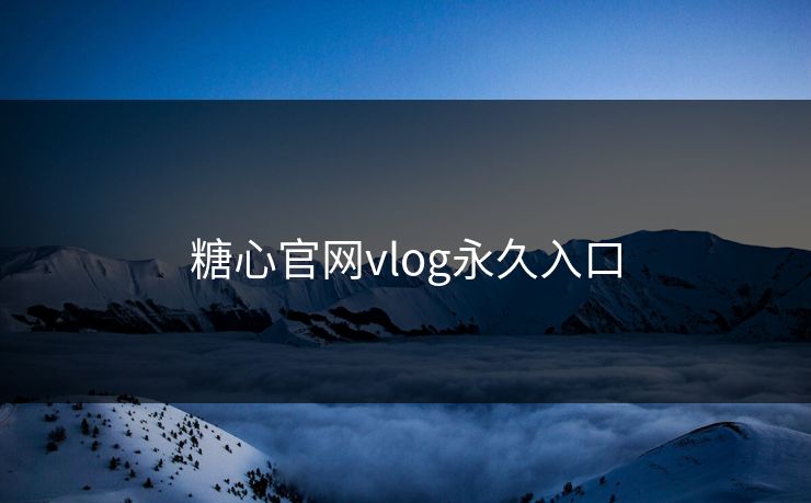 糖心官网vlog永久入口 糖心官网vlog永久入口