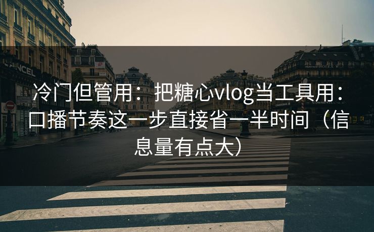 冷门但管用：把糖心vlog当工具用：口播节奏这一步直接省一半时间（信息量有点大）