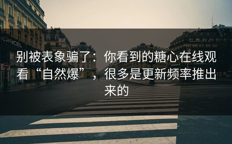 别被表象骗了：你看到的糖心在线观看“自然爆”，很多是更新频率推出来的