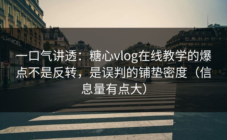 一口气讲透：糖心vlog在线教学的爆点不是反转，是误判的铺垫密度（信息量有点大）
