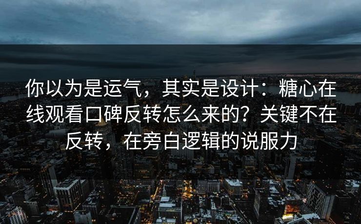 你以为是运气，其实是设计：糖心在线观看口碑反转怎么来的？关键不在反转，在旁白逻辑的说服力
